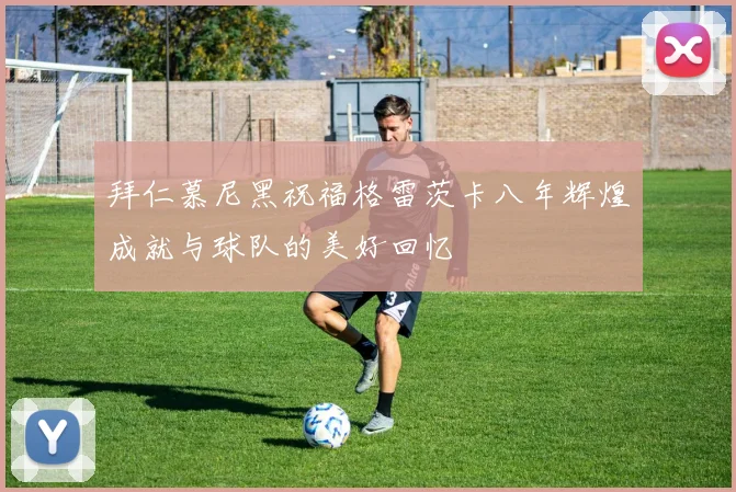 拜仁慕尼黑祝福格雷茨卡八年辉煌成就与球队的美好回忆
