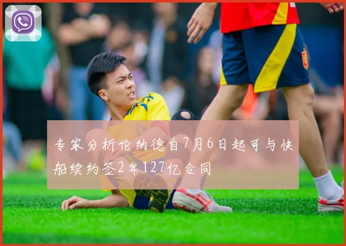 专家分析伦纳德自7月6日起可与快船续约签2年127亿合同